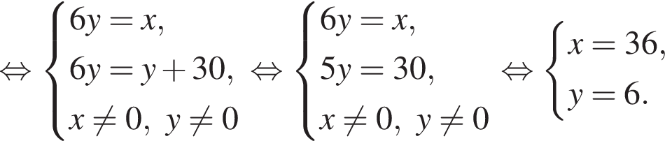  рав­но­силь­но си­сте­ма вы­ра­же­ний 6y = x, 6y = y плюс 30, x не равно 0, y не равно 0 конец си­сте­мы . рав­но­силь­но си­сте­ма вы­ра­же­ний 6y = x, 5y = 30, x не равно 0, y не равно 0 конец си­сте­мы . рав­но­силь­но си­сте­ма вы­ра­же­ний x = 36, y = 6. конец си­сте­мы . 