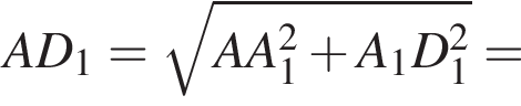 AD_1= ко­рень из: на­ча­ло ар­гу­мен­та: AA_1 конец ар­гу­мен­та в квад­ра­те плюс A_1D_1 в квад­ра­те =