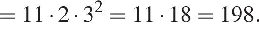 =11 умно­жить на 2 умно­жить на 3 в квад­ра­те =11 умно­жить на 18=198.