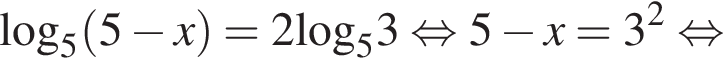 \log _5 левая круг­лая скоб­ка 5 минус x пра­вая круг­лая скоб­ка =2\log _53 рав­но­силь­но 5 минус x=3 в квад­ра­те рав­но­силь­но 