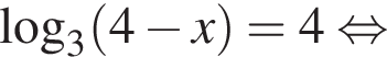 \log _3 левая круг­лая скоб­ка 4 минус x пра­вая круг­лая скоб­ка =4 рав­но­силь­но 