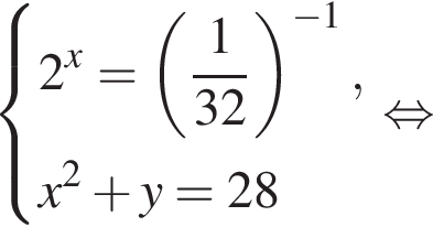  си­сте­ма вы­ра­же­ний 2 в сте­пе­ни x = левая круг­лая скоб­ка дробь: чис­ли­тель: 1, зна­ме­на­тель: 32 конец дроби пра­вая круг­лая скоб­ка в сте­пе­ни левая круг­лая скоб­ка минус 1 пра­вая круг­лая скоб­ка , x в квад­ра­те плюс y = 28 конец си­сте­мы . рав­но­силь­но 