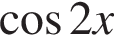  ко­си­нус 2x