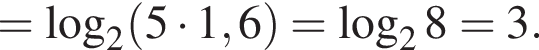 = ло­га­рифм по ос­но­ва­нию 2 левая круг­лая скоб­ка 5 умно­жить на 1,6 пра­вая круг­лая скоб­ка = ло­га­рифм по ос­но­ва­нию 2 8=3.