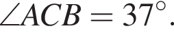  \angle}ACB=37 гра­ду­сов.