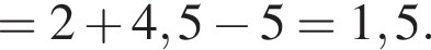 =2 плюс 4,5 минус 5=1,5. 