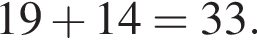 19 плюс 14=33.