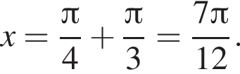 x = дробь: чис­ли­тель: Пи , зна­ме­на­тель: 4 конец дроби плюс дробь: чис­ли­тель: Пи , зна­ме­на­тель: 3 конец дроби = дробь: чис­ли­тель: 7 Пи , зна­ме­на­тель: 12 конец дроби . 