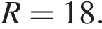 R = 18.