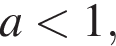 a мень­ше 1,