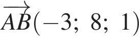  \overrightarrowAB левая круг­лая скоб­ка минус 3; 8; 1 пра­вая круг­лая скоб­ка 