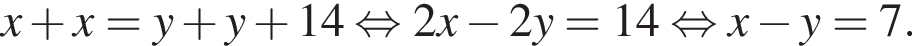 x плюс x = y плюс y плюс 14 равносильно 2x минус 2y = 14 равносильно x минус y = 7.