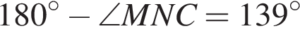 180 гра­ду­сов минус \angle MNC = 139 гра­ду­сов