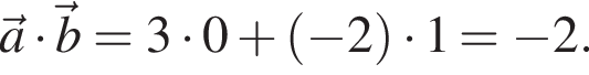 \vec a умно­жить на \vec b = 3 умно­жить на 0 плюс левая круг­лая скоб­ка минус 2 пра­вая круг­лая скоб­ка умно­жить на 1 = минус 2.