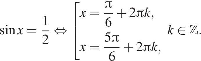 синус x = дробь: числитель: 1, знаменатель: 2 конец дроби равносильно совокупность выражений x= дробь: числитель: Пи , знаменатель: 6 конец дроби плюс 2 Пи k,x= дробь: числитель: 5 Пи , знаменатель: 6 конец дроби плюс 2 Пи k, конец совокупности . k принадлежит Z .