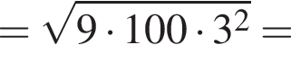 = ко­рень из: на­ча­ло ар­гу­мен­та: 9 умно­жить на 100 умно­жить на 3 в квад­ра­те конец ар­гу­мен­та =