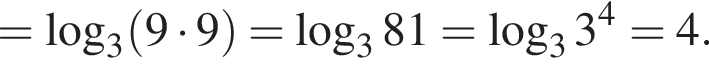 = ло­га­рифм по ос­но­ва­нию 3 левая круг­лая скоб­ка 9 умно­жить на 9 пра­вая круг­лая скоб­ка = ло­га­рифм по ос­но­ва­нию 3 81= ло­га­рифм по ос­но­ва­нию 3 3 в сте­пе­ни 4 =4.