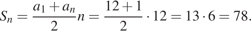 S_n= дробь: чис­ли­тель: a_1 плюс a_n, зна­ме­на­тель: 2 конец дроби n= дробь: чис­ли­тель: 12 плюс 1, зна­ме­на­тель: 2 конец дроби умно­жить на 12=13 умно­жить на 6=78. 