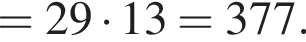 =29 умно­жить на 13=377.