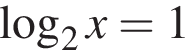  ло­га­рифм по ос­но­ва­нию 2 x = 1