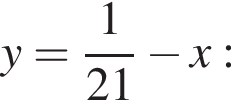 y= дробь: чис­ли­тель: 1, зна­ме­на­тель: 21 конец дроби минус x: 