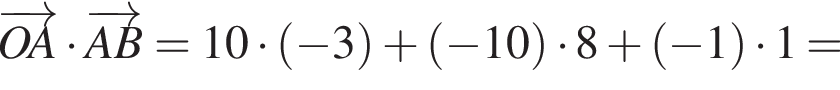 \overrightarrowOA умно­жить на \overrightarrowAB = 10 умно­жить на левая круг­лая скоб­ка минус 3 пра­вая круг­лая скоб­ка плюс левая круг­лая скоб­ка минус 10 пра­вая круг­лая скоб­ка умно­жить на 8 плюс левая круг­лая скоб­ка минус 1 пра­вая круг­лая скоб­ка умно­жить на 1 =