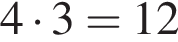 4 умно­жить на 3 = 12