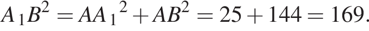 A_1B} в квад­ра­те =AA_1 в квад­ра­те плюс AB в квад­ра­те =25 плюс 144=169.