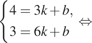  си­сте­ма вы­ра­же­ний 4=3k плюс b,3=6k плюс b конец си­сте­мы . рав­но­силь­но 