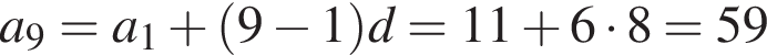 a_9=a_1 плюс левая круг­лая скоб­ка 9 минус 1 пра­вая круг­лая скоб­ка d=11 плюс 6 умно­жить на 8= 59