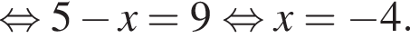  рав­но­силь­но 5 минус x=9 рав­но­силь­но x= минус 4.