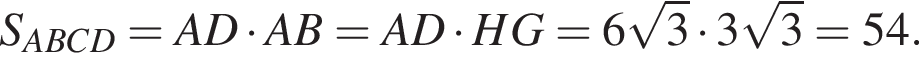 S_ABCD=AD умно­жить на AB=AD умно­жить на HG=6 ко­рень из: на­ча­ло ар­гу­мен­та: 3 конец ар­гу­мен­та умно­жить на 3 ко­рень из: на­ча­ло ар­гу­мен­та: 3 конец ар­гу­мен­та =54.