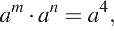 a в сте­пе­ни m умно­жить на a в сте­пе­ни n =a в сте­пе­ни 4 ,