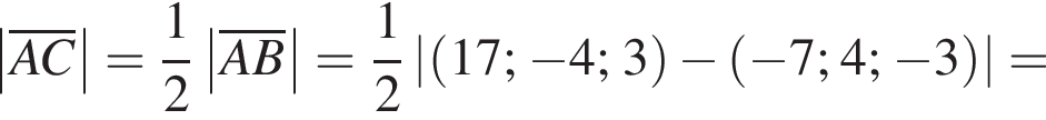 \abs\overlineAC= дробь: чис­ли­тель: 1, зна­ме­на­тель: 2 конец дроби \abs\overlineAB= дробь: чис­ли­тель: 1, зна­ме­на­тель: 2 конец дроби \abs левая круг­лая скоб­ка 17; минус 4; 3 пра­вая круг­лая скоб­ка минус левая круг­лая скоб­ка минус 7; 4; минус 3 пра­вая круг­лая скоб­ка =