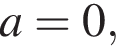 a=0,