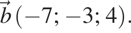  \vecb левая круг­лая скоб­ка минус 7; минус 3; 4 пра­вая круг­лая скоб­ка .