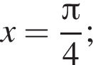 x = дробь: чис­ли­тель: Пи , зна­ме­на­тель: 4 конец дроби ; 