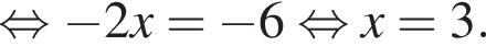  рав­но­силь­но минус 2x= минус 6 рав­но­силь­но x=3.