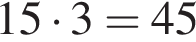15 умно­жить на 3=45