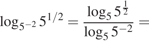  ло­га­рифм по ос­но­ва­нию левая круг­лая скоб­ка 5 в сте­пе­ни левая круг­лая скоб­ка минус 2 пра­вая круг­лая скоб­ка пра­вая круг­лая скоб­ка 5 в сте­пе­ни левая круг­лая скоб­ка 1/2 пра­вая круг­лая скоб­ка = дробь: чис­ли­тель: ло­га­рифм по ос­но­ва­нию 5 5 в сте­пе­ни левая круг­лая скоб­ка дробь: чис­ли­тель: 1, зна­ме­на­тель: 2 конец дроби пра­вая круг­лая скоб­ка , зна­ме­на­тель: ло­га­рифм по ос­но­ва­нию 5 5 в сте­пе­ни левая круг­лая скоб­ка минус 2 пра­вая круг­лая скоб­ка конец дроби = 