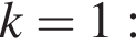k=1: