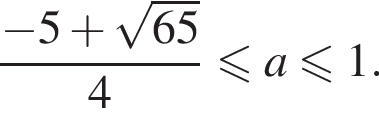  дробь: чис­ли­тель: минус 5 плюс ко­рень из: на­ча­ло ар­гу­мен­та: 65 конец ар­гу­мен­та , зна­ме­на­тель: 4 конец дроби мень­ше или равно a мень­ше или равно 1. 