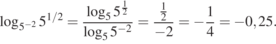  ло­га­рифм по ос­но­ва­нию левая круг­лая скоб­ка 5 в сте­пе­ни левая круг­лая скоб­ка минус 2 пра­вая круг­лая скоб­ка пра­вая круг­лая скоб­ка 5 в сте­пе­ни левая круг­лая скоб­ка 1/2 пра­вая круг­лая скоб­ка = дробь: чис­ли­тель: ло­га­рифм по ос­но­ва­нию 5 5 в сте­пе­ни левая круг­лая скоб­ка дробь: чис­ли­тель: 1, зна­ме­на­тель: 2 конец дроби пра­вая круг­лая скоб­ка , зна­ме­на­тель: ло­га­рифм по ос­но­ва­нию 5 5 в сте­пе­ни левая круг­лая скоб­ка минус 2 пра­вая круг­лая скоб­ка конец дроби = дробь: чис­ли­тель: дробь: чис­ли­тель: 1, зна­ме­на­тель: 2 конец дроби , зна­ме­на­тель: минус 2 конец дроби = минус дробь: чис­ли­тель: 1, зна­ме­на­тель: 4 конец дроби = минус 0,25. 