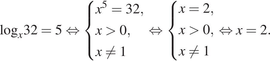 \log _x32=5 рав­но­силь­но си­сте­ма вы­ра­же­ний  новая стро­ка x в сте­пе­ни 5 =32,  новая стро­ка x боль­ше 0,  новая стро­ка x не равно 1 конец си­сте­мы . рав­но­силь­но си­сте­ма вы­ра­же­ний  новая стро­ка x=2,  новая стро­ка x боль­ше 0,  новая стро­ка x не равно 1 конец си­сте­мы . рав­но­силь­но x=2.