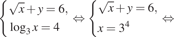  си­сте­ма вы­ра­же­ний ко­рень из x плюс y = 6, ло­га­рифм по ос­но­ва­нию 3 x=4 конец си­сте­мы . рав­но­силь­но си­сте­ма вы­ра­же­ний ко­рень из x плюс y = 6, x = 3 в сте­пе­ни 4 конец си­сте­мы . рав­но­силь­но 
