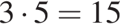 3 умно­жить на 5=15