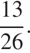  дробь: чис­ли­тель: 13, зна­ме­на­тель: 26 конец дроби . 