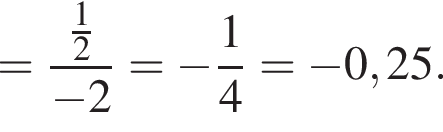= дробь: чис­ли­тель: дробь: чис­ли­тель: 1, зна­ме­на­тель: 2 конец дроби , зна­ме­на­тель: минус 2 конец дроби = минус дробь: чис­ли­тель: 1, зна­ме­на­тель: 4 конец дроби = минус 0,25. 