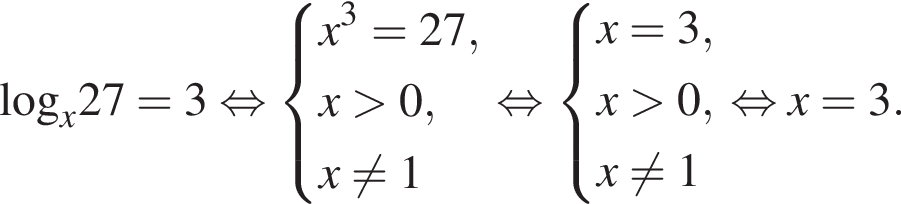 \log _x27=3 рав­но­силь­но си­сте­ма вы­ра­же­ний  новая стро­ка x в кубе =27,  новая стро­ка x боль­ше 0,  новая стро­ка x не равно 1 конец си­сте­мы . рав­но­силь­но си­сте­ма вы­ра­же­ний  новая стро­ка x= 3,  новая стро­ка x боль­ше 0,  новая стро­ка x не равно 1 конец си­сте­мы . рав­но­силь­но x=3.
