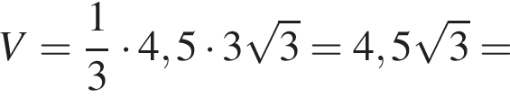 V= дробь: чис­ли­тель: 1, зна­ме­на­тель: 3 конец дроби умно­жить на 4,5 умно­жить на 3 ко­рень из: на­ча­ло ар­гу­мен­та: 3 конец ар­гу­мен­та =4,5 ко­рень из: на­ча­ло ар­гу­мен­та: 3 конец ар­гу­мен­та = 